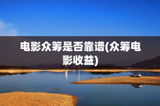 电影众筹是否靠谱(众筹电影收益)