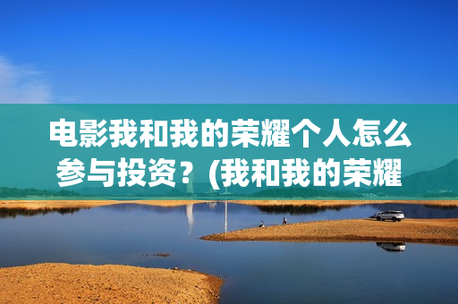 电影我和我的荣耀个人怎么参与投资？(我和我的荣耀超前点播)
