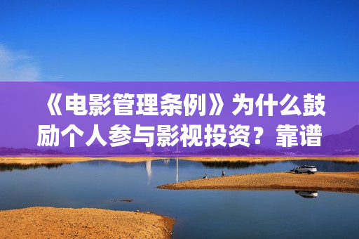 《电影管理条例》为什么鼓励个人参与影视投资？靠谱正(电影管理法规)