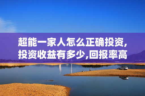 超能一家人怎么正确投资,投资收益有多少,回报率高吗?(超能一家人怎么画简笔画)