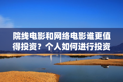 院线电影和网络电影谁更值得投资？个人如何进行投资份(院线电影网络上线时间)