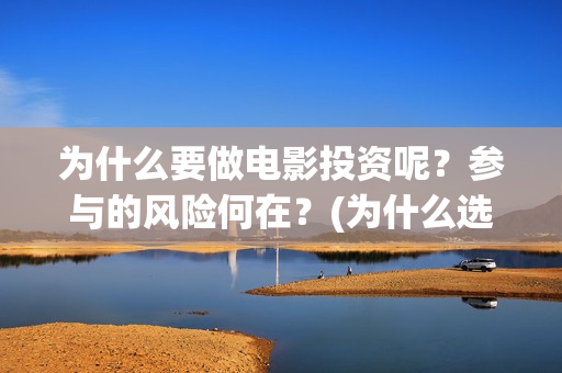 为什么要做电影投资呢？参与的风险何在？(为什么选择电影行业)