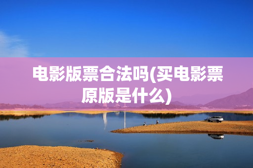 电影版票合法吗(买电影票原版是什么)