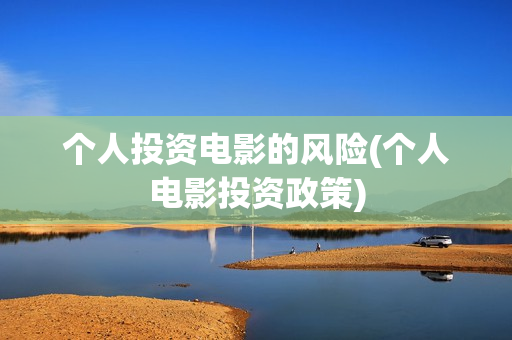 个人投资电影的风险(个人电影投资政策)