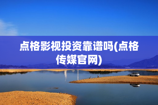 点格影视投资靠谱吗(点格传媒官网)
