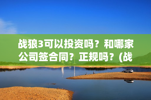 战狼3可以投资吗？和哪家公司签合同？正规吗？(战狼3投资方)