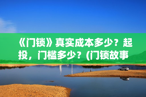 《门锁》真实成本多少？起投，门槛多少？(门锁故事原型)