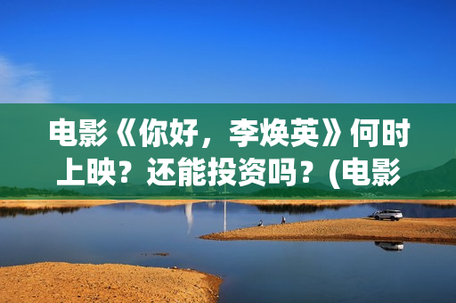 电影《你好，李焕英》何时上映？还能投资吗？(电影《你好,李焕英!》也很值得看)
