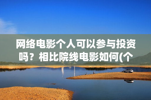 网络电影个人可以参与投资吗？相比院线电影如何(个人电影网站怎么赚钱)