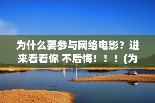 为什么要参与网络电影？进来看看你 不后悔！！！(为什么要参与网络诈骗)