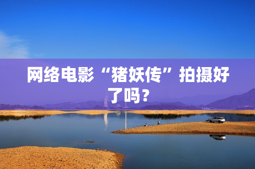 网络电影“猪妖传”拍摄好了吗？