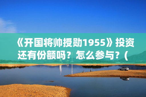 《开国将帅授勋1955》投资还有份额吗？怎么参与？(开国将帅授衔秘闻(完整版))