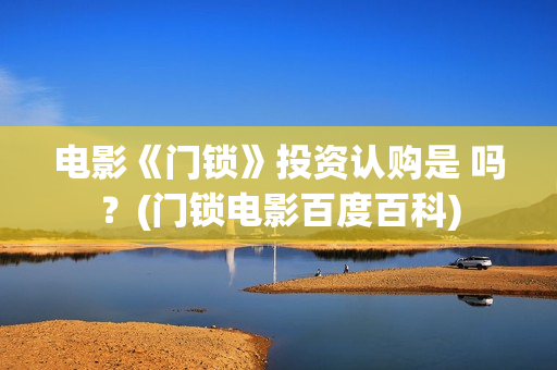电影《门锁》投资认购是 吗？(门锁电影百度百科)
