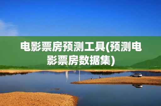 电影票房预测工具(预测电影票房数据集)