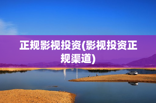 正规影视投资(影视投资正规渠道)