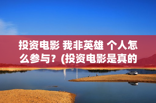 投资电影 我非英雄 个人怎么参与？(投资电影是真的还是假的)
