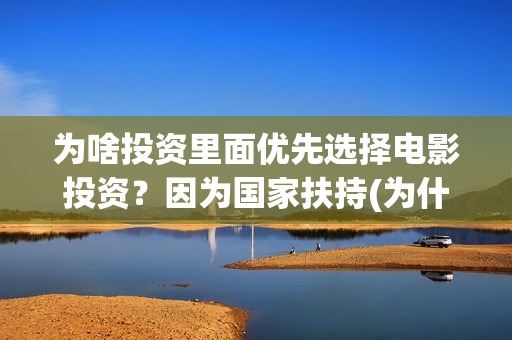 为啥投资里面优先选择电影投资？因为国家扶持(为什么投资优先股)