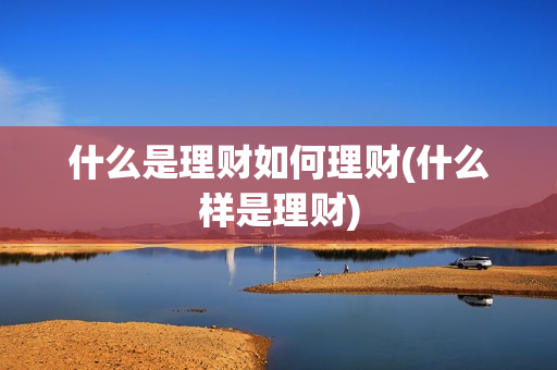 什么是理财如何理财(什么样是理财)