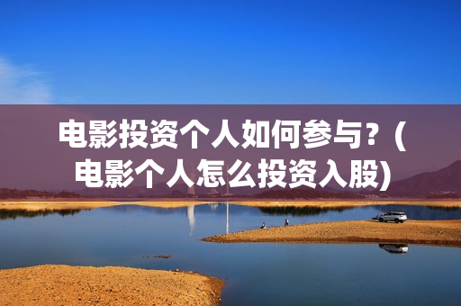 电影投资个人如何参与？(电影个人怎么投资入股)