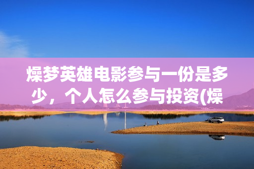 燥梦英雄电影参与一份是多少，个人怎么参与投资(燥梦英雄导演)