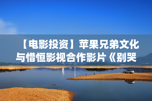 【电影投资】苹果兄弟文化与惜恒影视合作影片《别哭！妈妈》明日上映！(苹果投资电影)