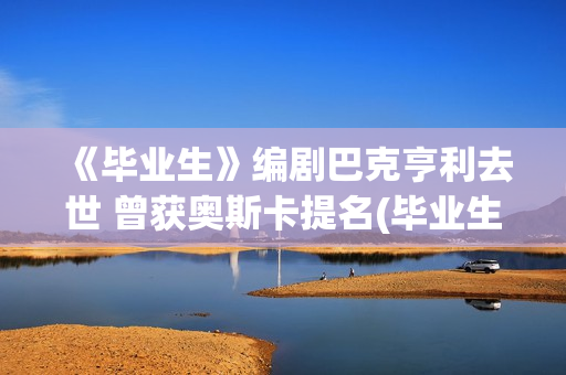 《毕业生》编剧巴克亨利去世 曾获奥斯卡提名(毕业生电影解析)