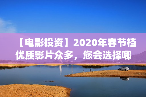 【电影投资】2020年春节档优质影片众多，您会选择哪部呢？(“电影投资”)