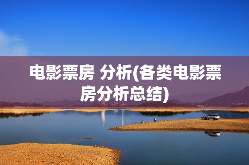 电影票房 分析(各类电影票房分析总结)