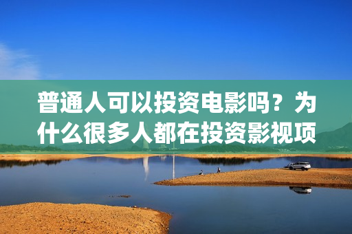 普通人可以投资电影吗？为什么很多人都在投资影视项目(普通人可以投资拍电影吗)