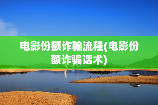 电影份额诈骗流程(电影份额诈骗话术)