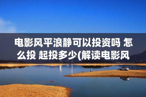 电影风平浪静可以投资吗 怎么投 起投多少(解读电影风平浪静)