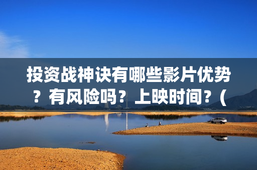 投资战神诀有哪些影片优势？有风险吗？上映时间？(投资战策十三篇)