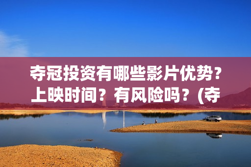夺冠投资有哪些影片优势？上映时间？有风险吗？(夺冠 投资)