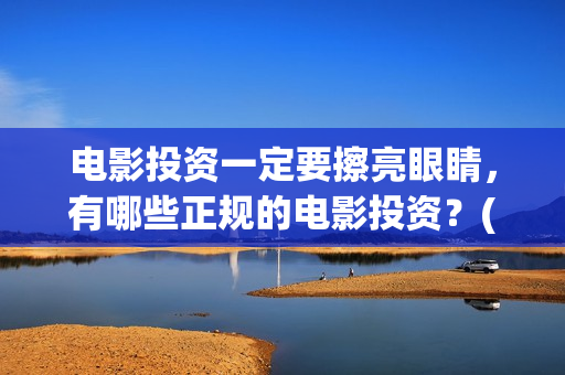 电影投资一定要擦亮眼睛，有哪些正规的电影投资？(电影投资一定要投资吗)
