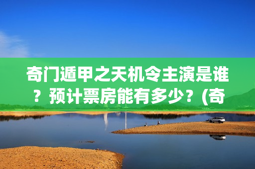 奇门遁甲之天机令主演是谁？预计票房能有多少？(奇门遁甲天机徐业)