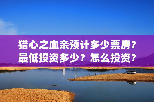 猎心之血亲预计多少票房？最低投资多少？怎么投资？(猎心之血亲是个真实案件改编)