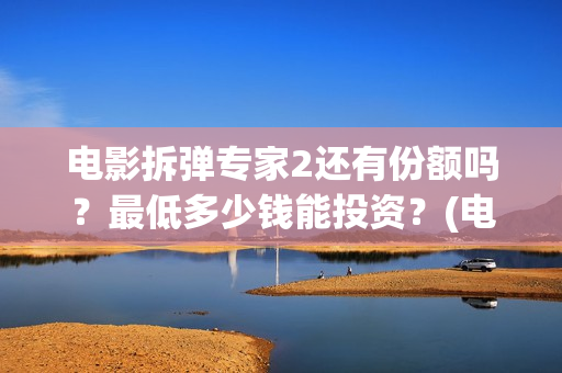 电影拆弹专家2还有份额吗？最低多少钱能投资？(电影拆弹专家2剧情介绍)