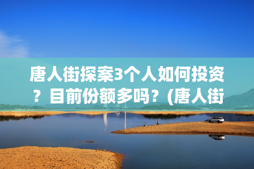 唐人街探案3个人如何投资？目前份额多吗？(唐人街探案三个q)