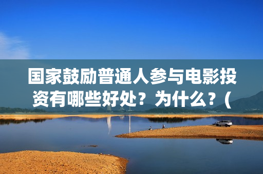 国家鼓励普通人参与电影投资有哪些好处？为什么？(国家鼓励人员参与什么工作)