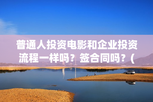普通人投资电影和企业投资流程一样吗？签合同吗？(普通人投资电影赚钱吗)