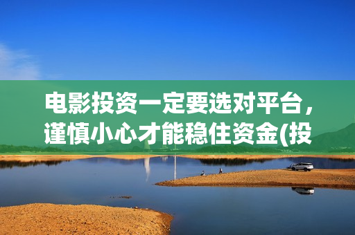 电影投资一定要选对平台，谨慎小心才能稳住资金(投资电影需要)