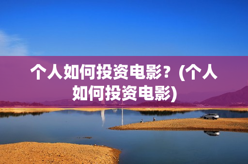 个人如何投资电影？(个人如何投资电影)