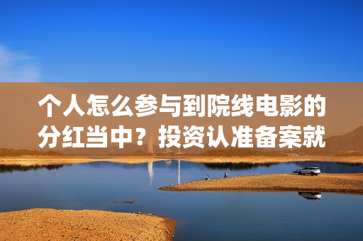 个人怎么参与到院线电影的分红当中？投资认准备案就行(个人如何参加ces)