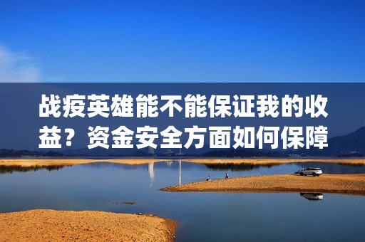 战疫英雄能不能保证我的收益？资金安全方面如何保障？(战疫英雄认购项目能做吗?)