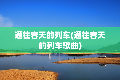 通往春天的列车(通往春天的列车歌曲)