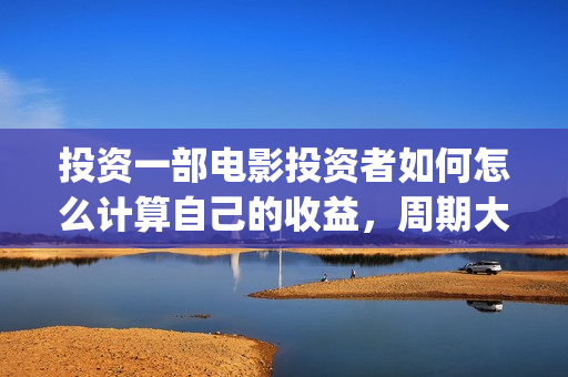 投资一部电影投资者如何怎么计算自己的收益，周期大概(投资一部电影需要注意什么)