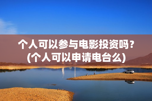 个人可以参与电影投资吗？(个人可以申请电台么)