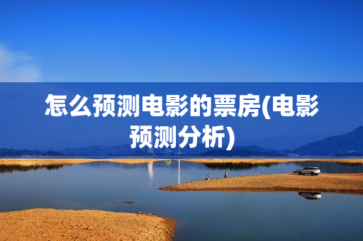 怎么预测电影的票房(电影预测分析)