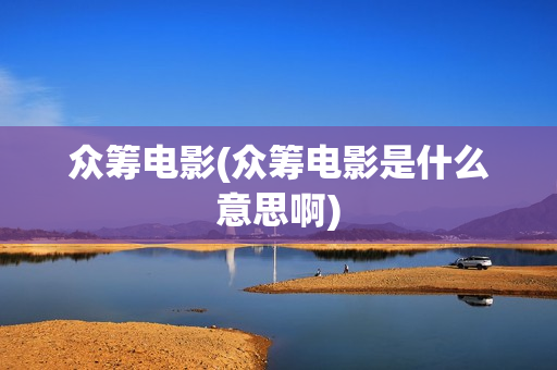 众筹电影(众筹电影是什么意思啊)
