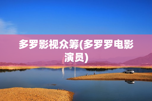 多罗影视众筹(多罗罗电影演员)